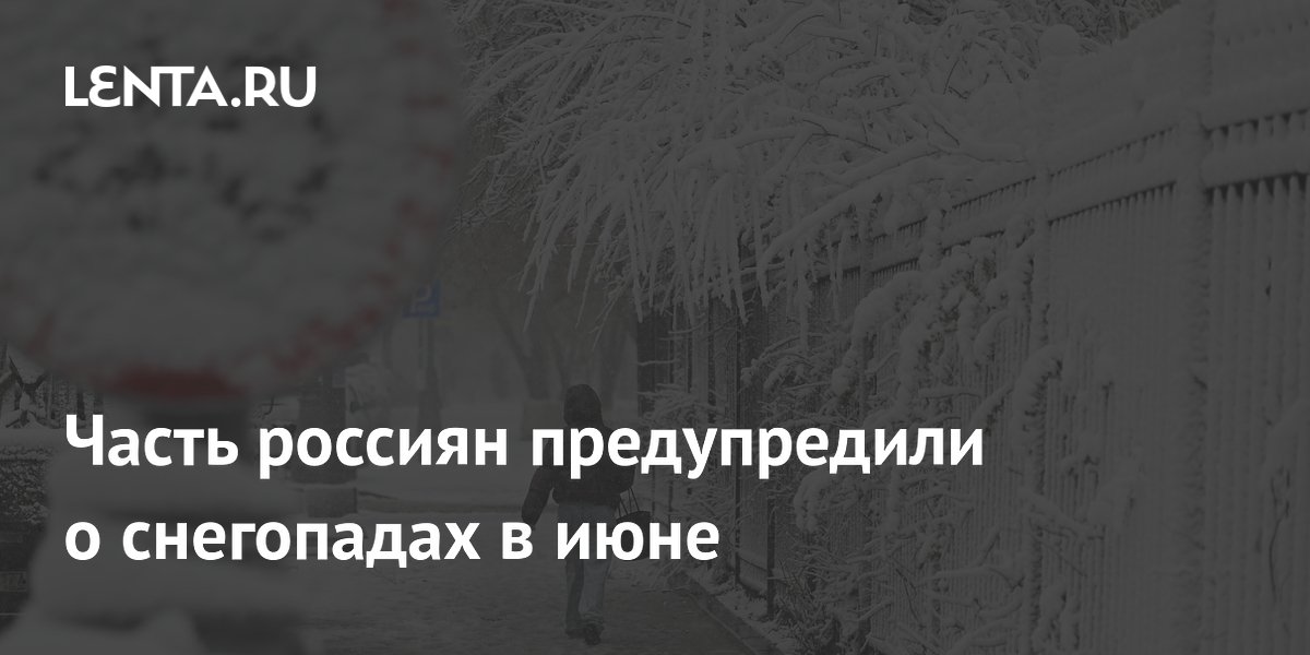 Часть россиян предупредили о снегопадах в июне