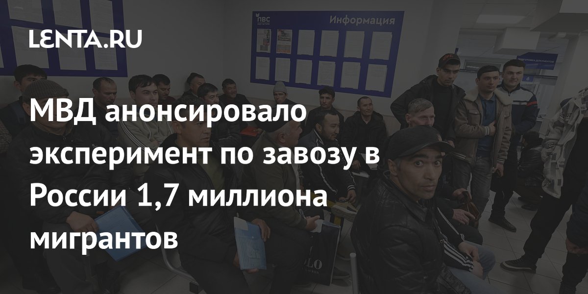 МВД анонсировало эксперимент по завозу в России 1,7 миллиона мигрантов
