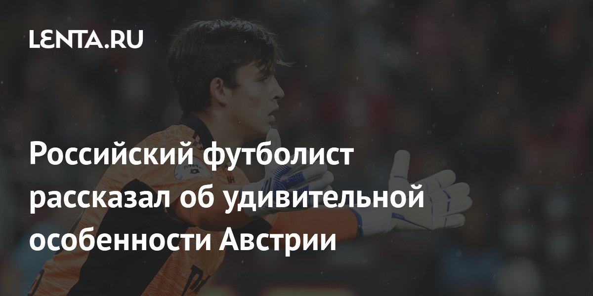 Российский футболист рассказал об удивительной особенности Австрии