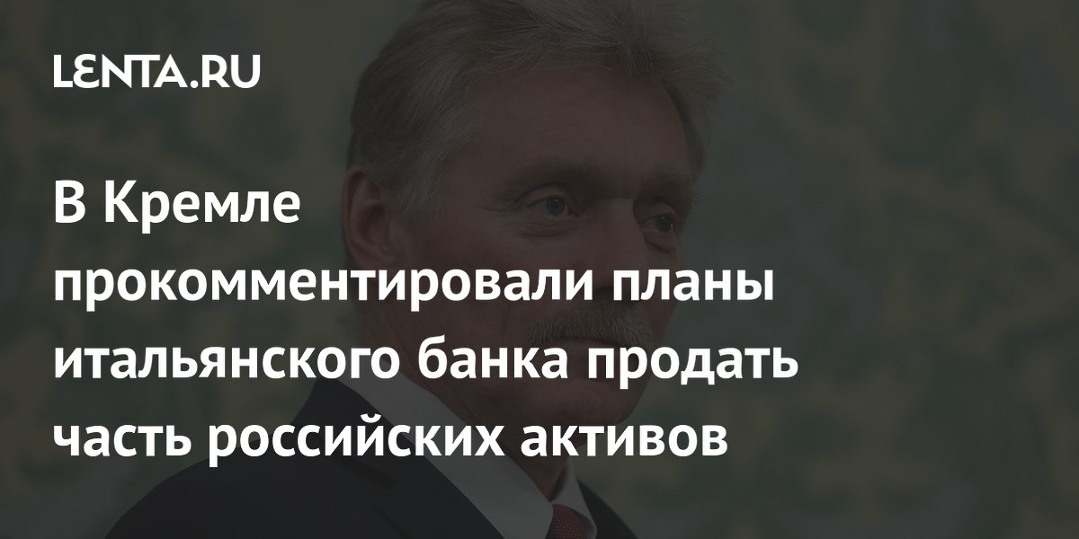 В Кремле прокомментировали планы итальянского банка продать часть российских активов