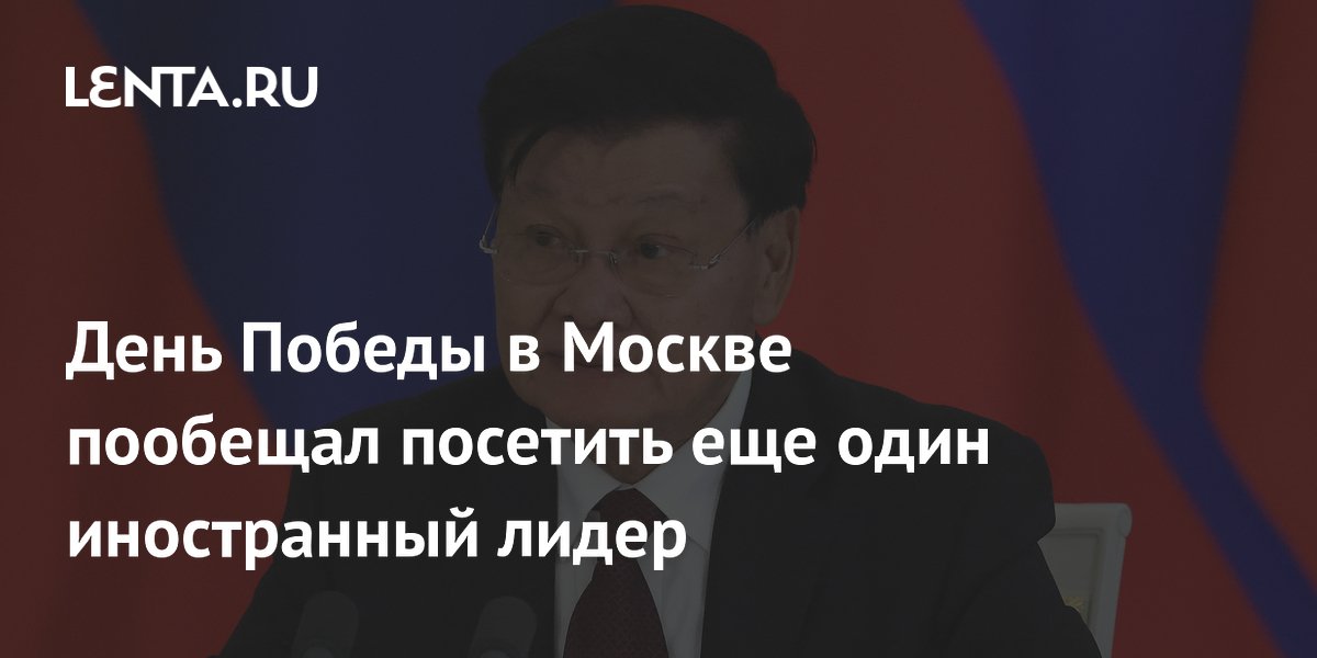 День Победы в Москве пообещал посетить еще один иностранный лидер
