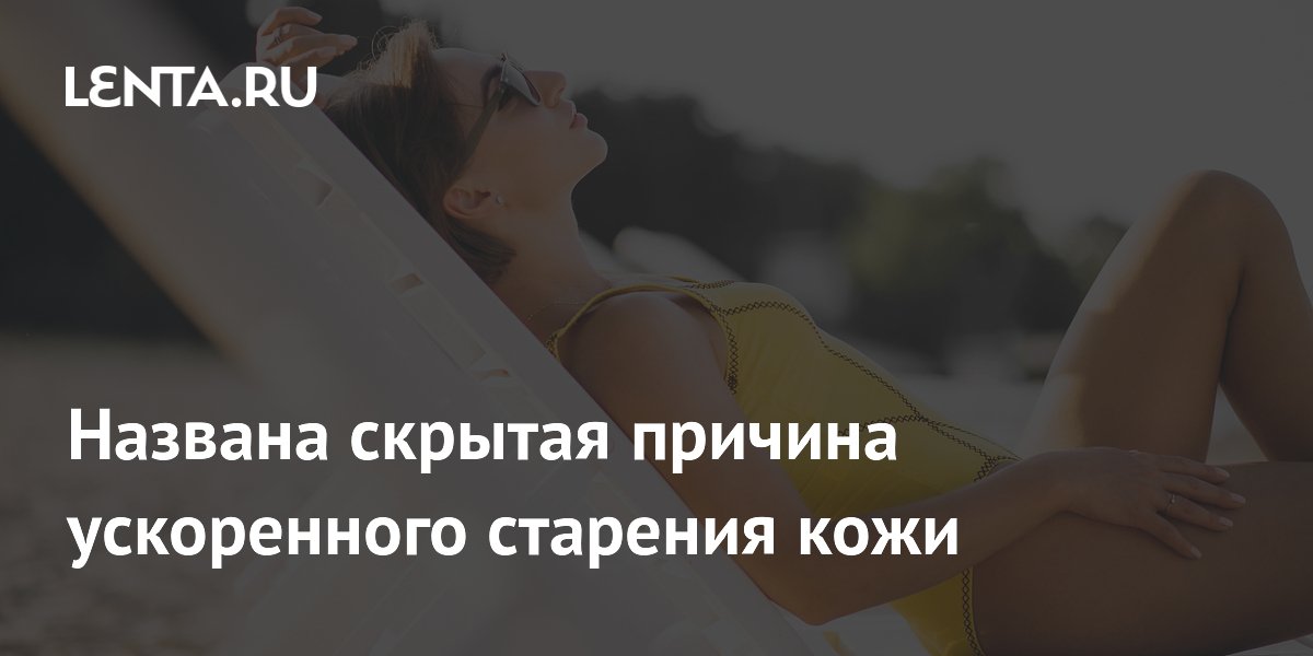 Названа скрытая причина ускоренного старения кожи