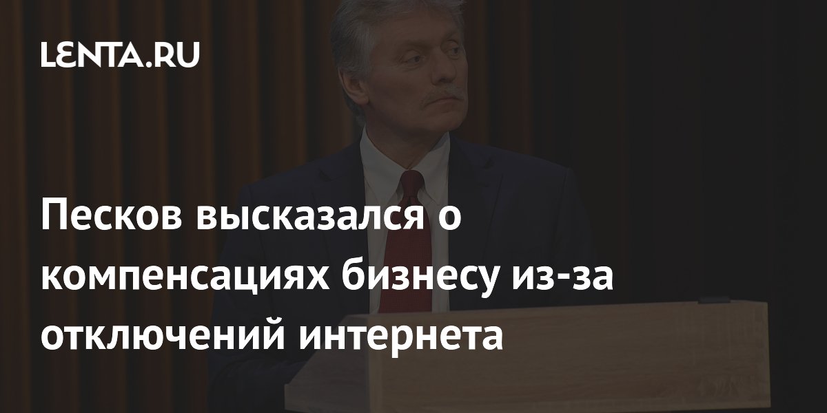 Песков высказался о компенсациях бизнесу из-за отключений интернета