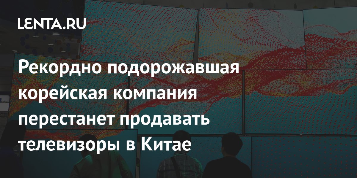 Рекордно подорожавшая корейская компания перестанет продавать телевизоры в Китае