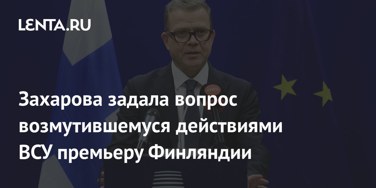 Захарова задала вопрос возмутившемуся действиями ВСУ премьеру Финляндии
