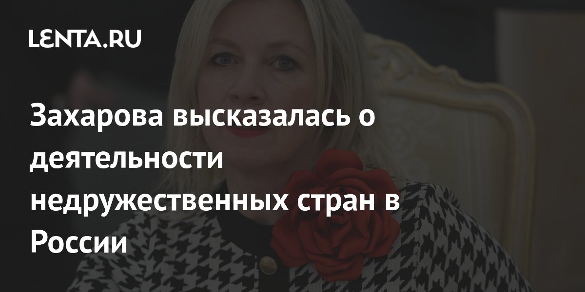 Захарова высказалась о деятельности недружественных стран в России