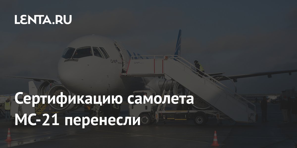 Сертификацию самолета МС-21 перенесли