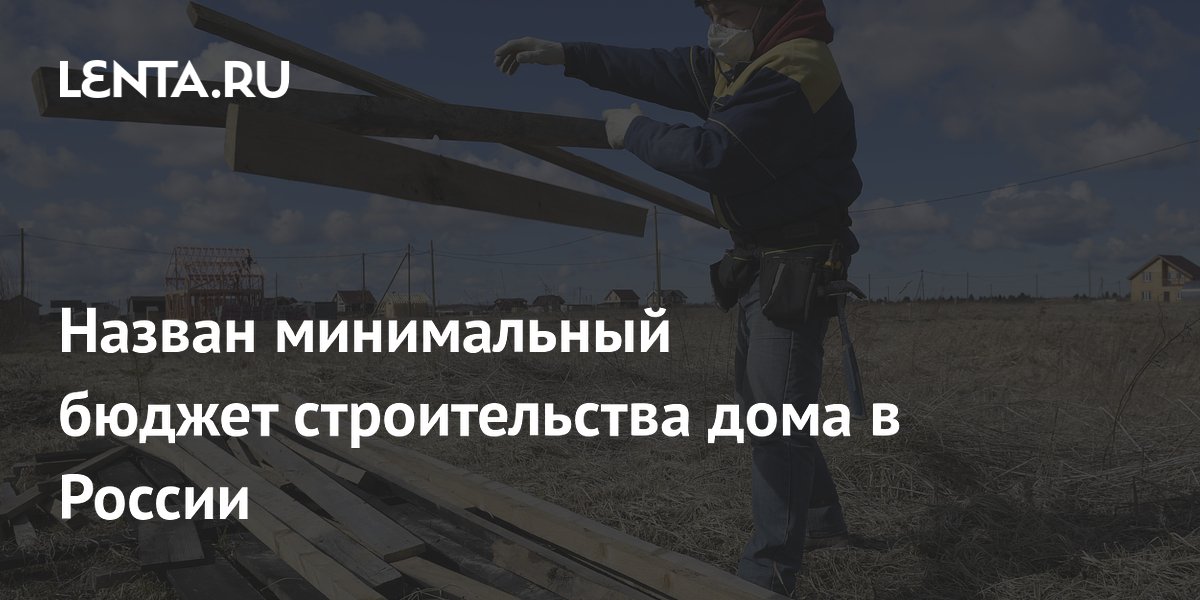Назван минимальный бюджет строительства дома в России