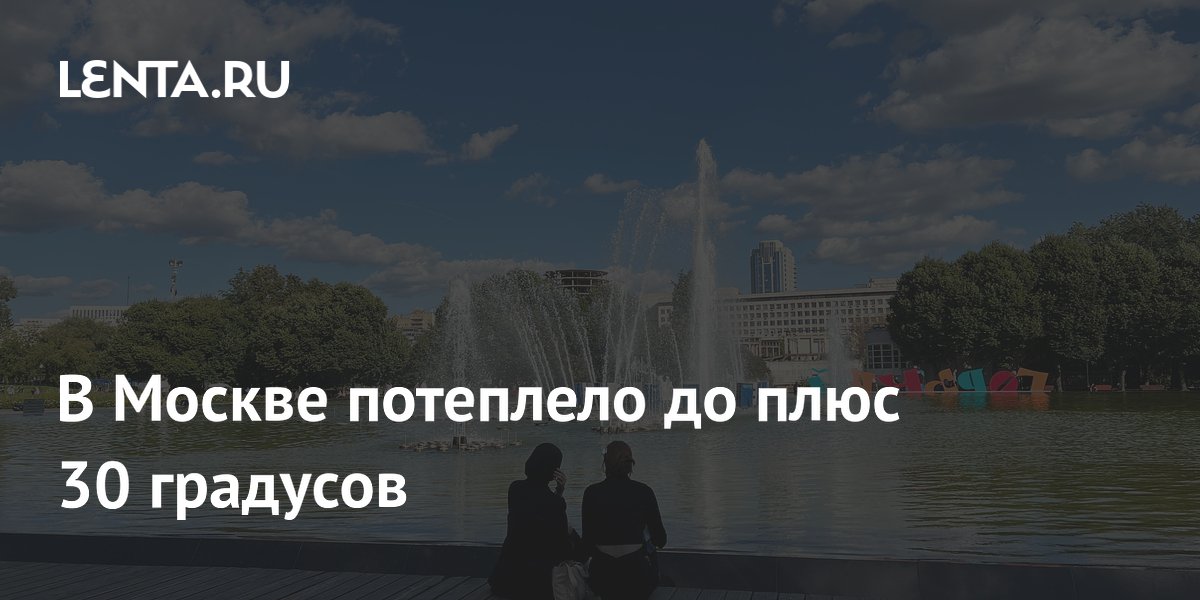 В Москве потеплело до плюс 30 градусов