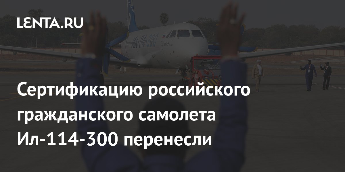 Сертификацию российского гражданского самолета Ил-114-300 перенесли