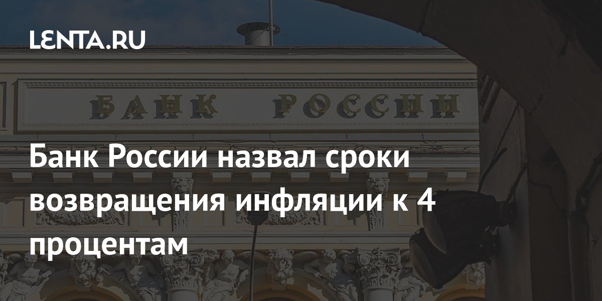 Банк России назвал сроки возвращения инфляции к 4 процентам