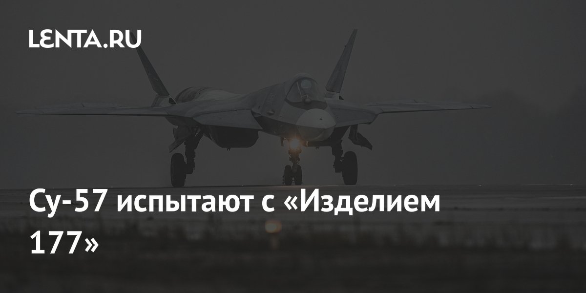 Су-57 испытают с «Изделием 177»