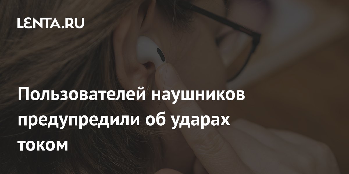Пользователей наушников предупредили об ударах током