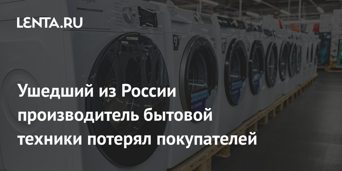 Ушедший из России производитель бытовой техники потерял покупателей