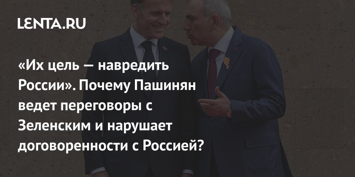 «Их цель — навредить России». Почему Пашинян ведет переговоры с Зеленским и нарушает договоренности с Россией?