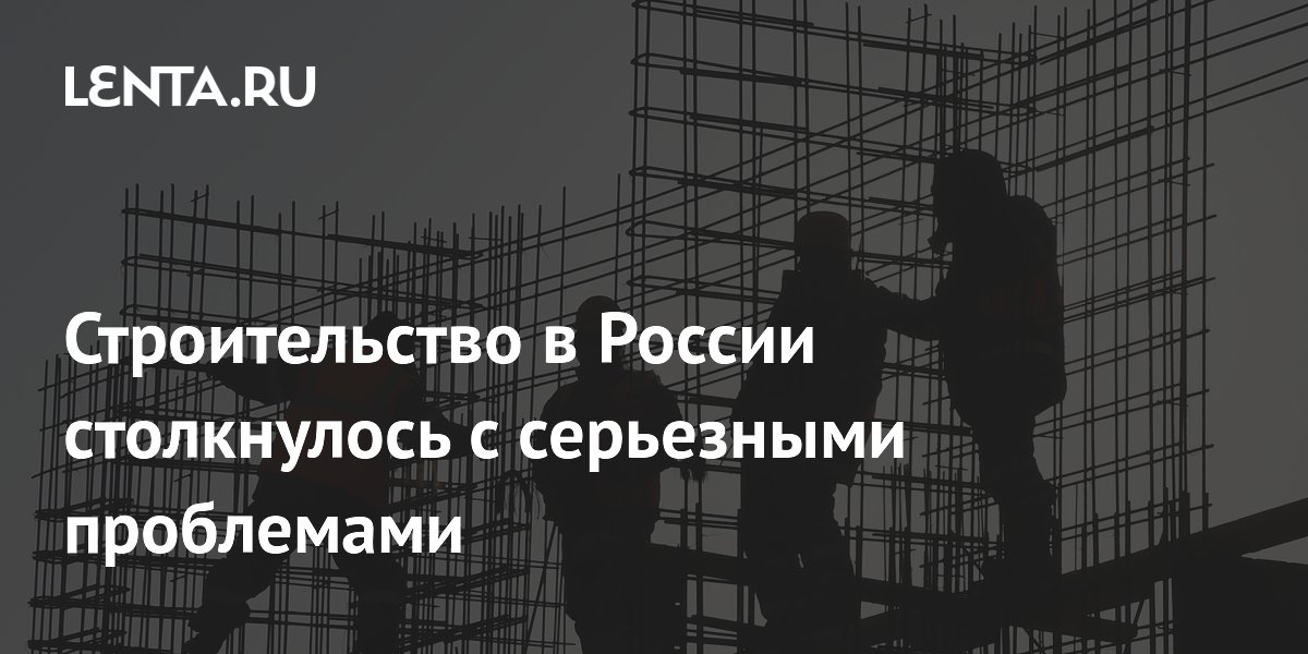 Строительство в России столкнулось с серьезными проблемами