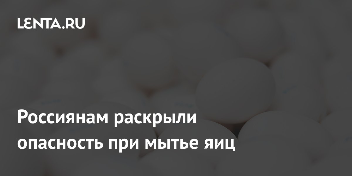 Россиянам раскрыли опасность при мытье яиц