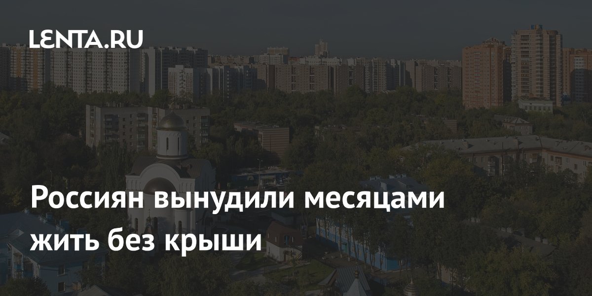 Россиян вынудили месяцами жить без крыши