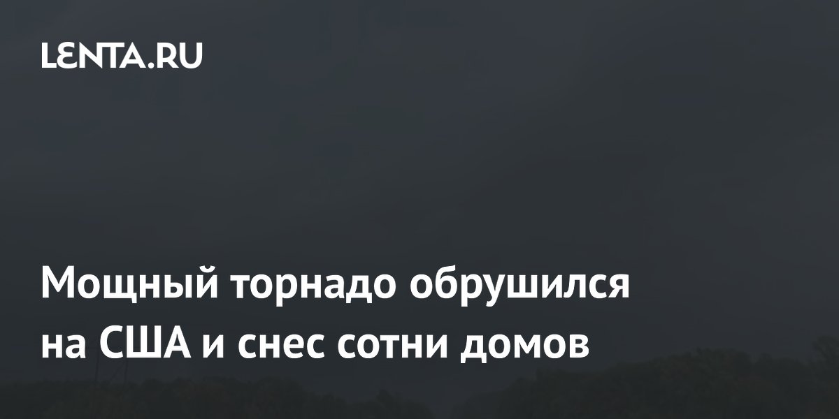 Мощный торнадо обрушился на США и снес сотни домов
