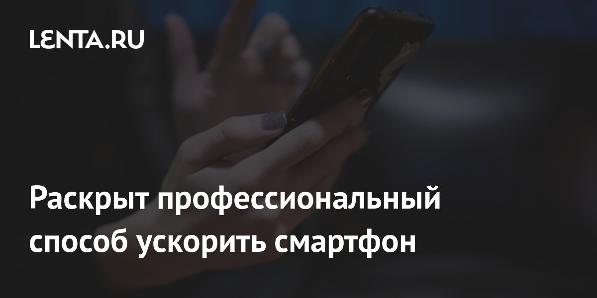 Раскрыт профессиональный способ ускорить смартфон