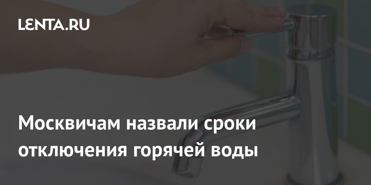 Москвичам назвали сроки отключения горячей воды