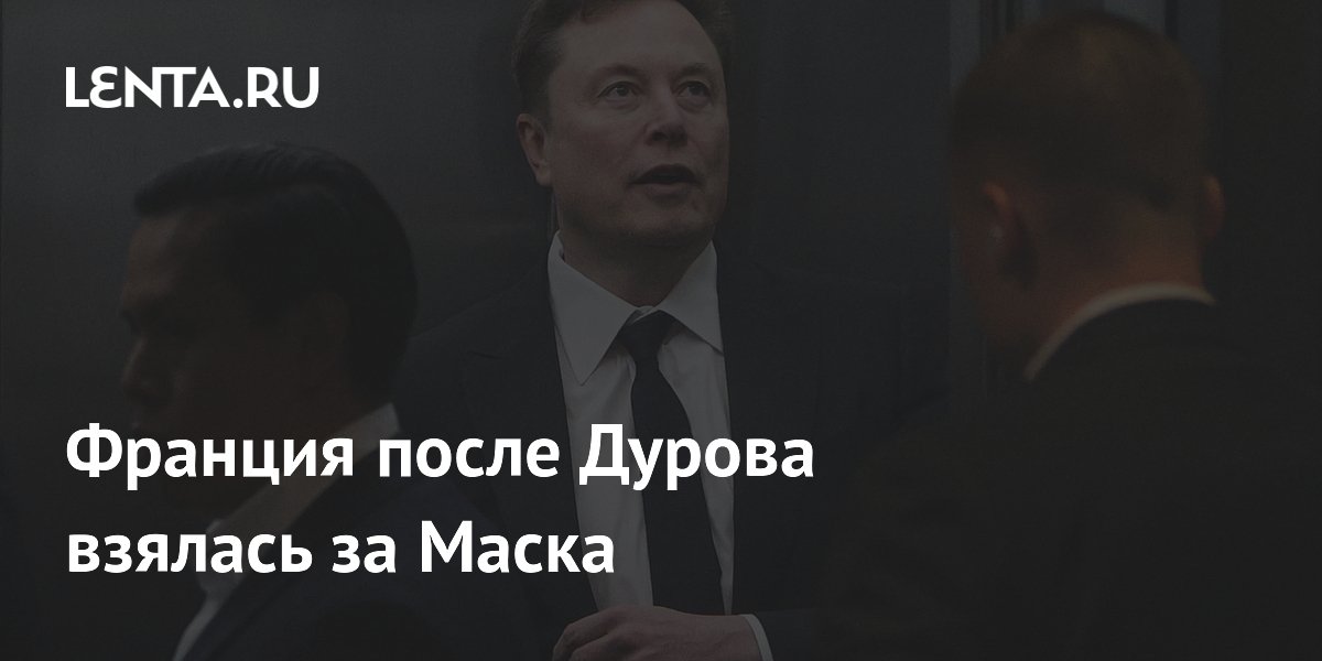 Франция после Дурова взялась за Маска