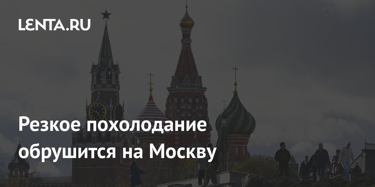 Резкое похолодание обрушится на Москву