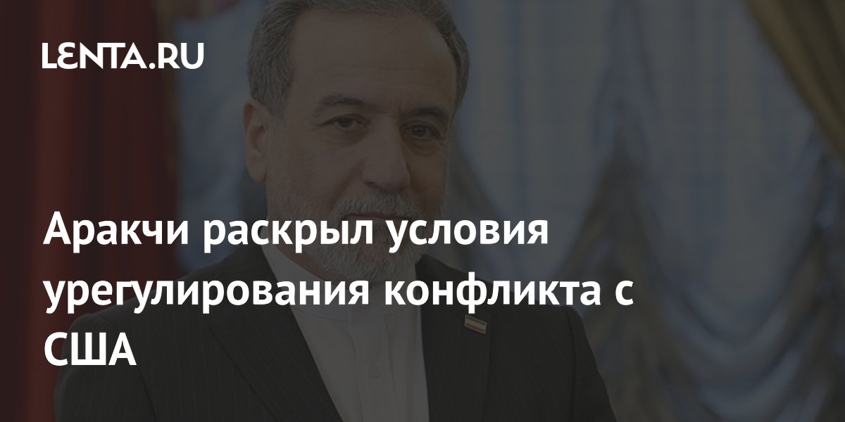 Аракчи раскрыл условия урегулирования конфликта с США