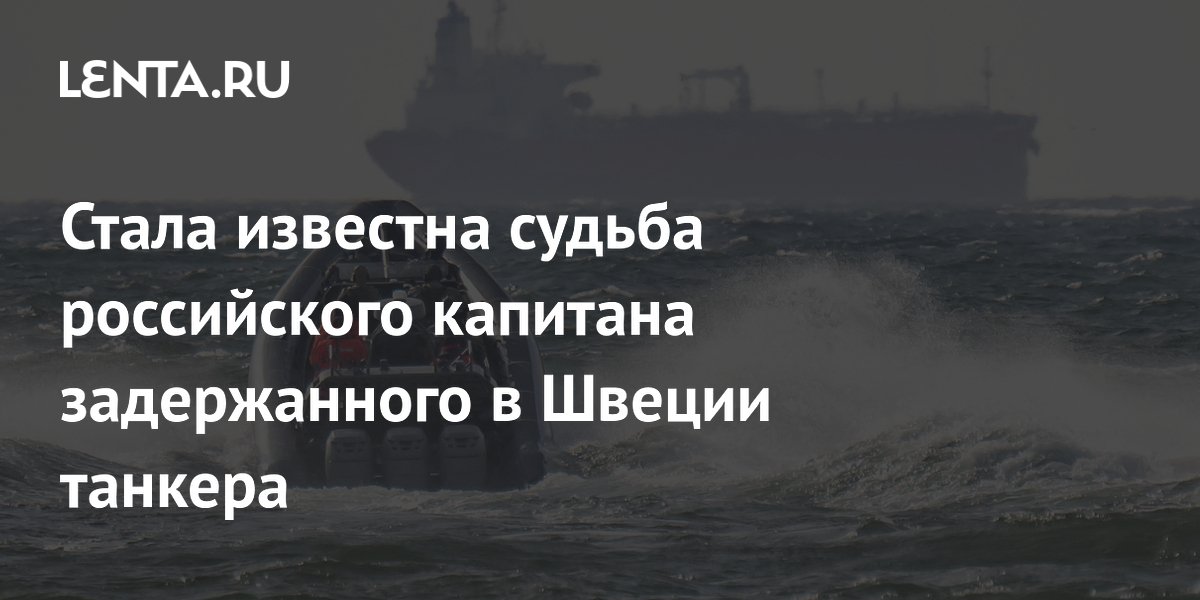 Стала известна судьба российского капитана задержанного в Швеции танкера