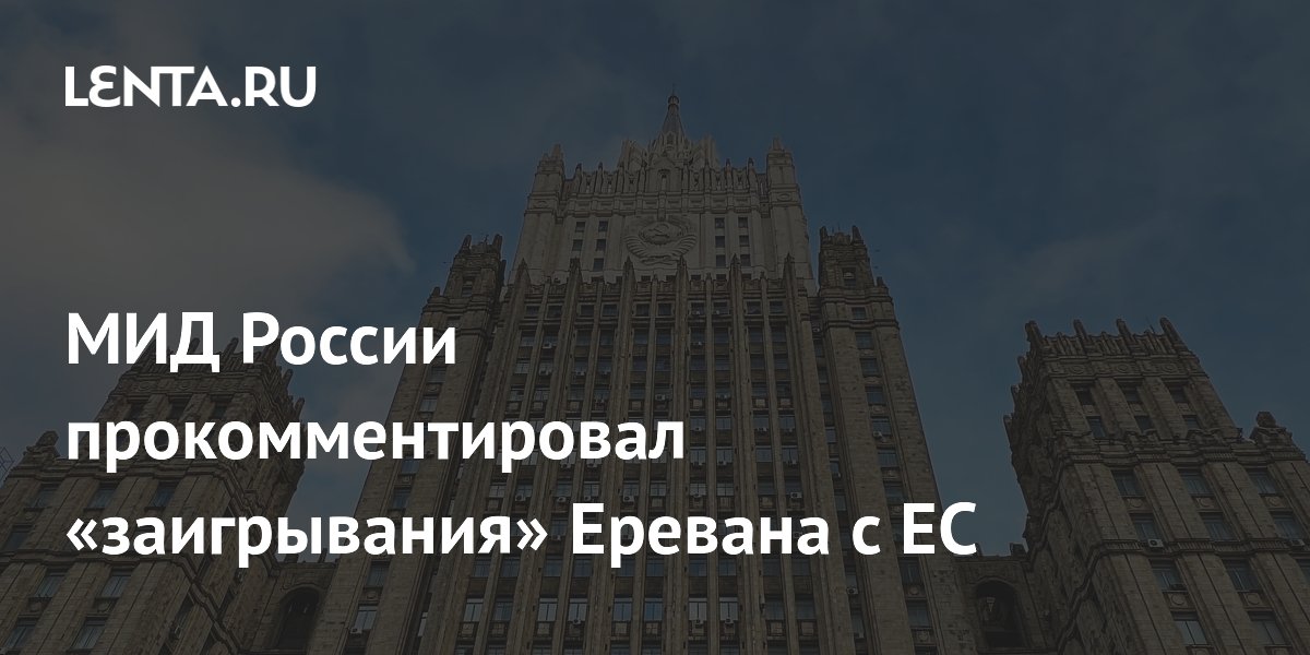 МИД России прокомментировал «заигрывания» Еревана с ЕС