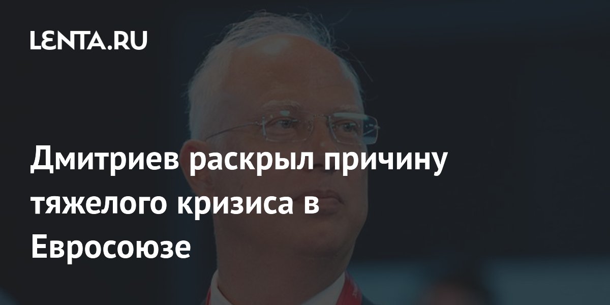 Дмитриев раскрыл причину тяжелого кризиса в Евросоюзе