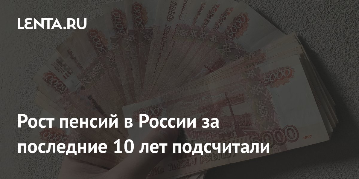 Рост пенсий в России за последние 10 лет подсчитали