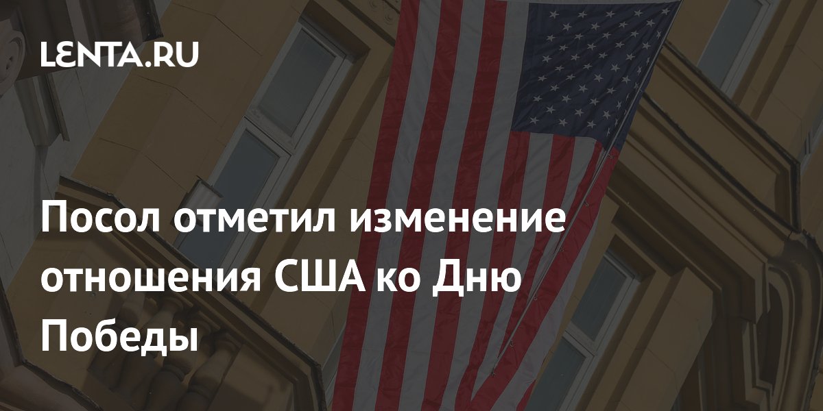 Посол отметил изменение отношения США ко Дню Победы