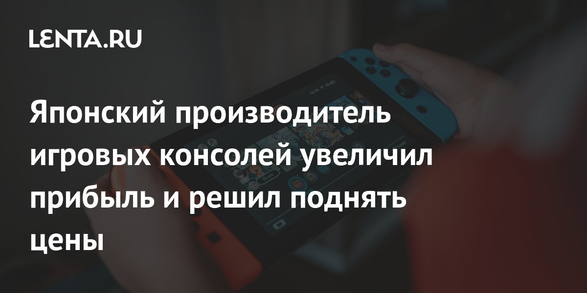 Японский производитель игровых консолей увеличил прибыль и решил поднять цены