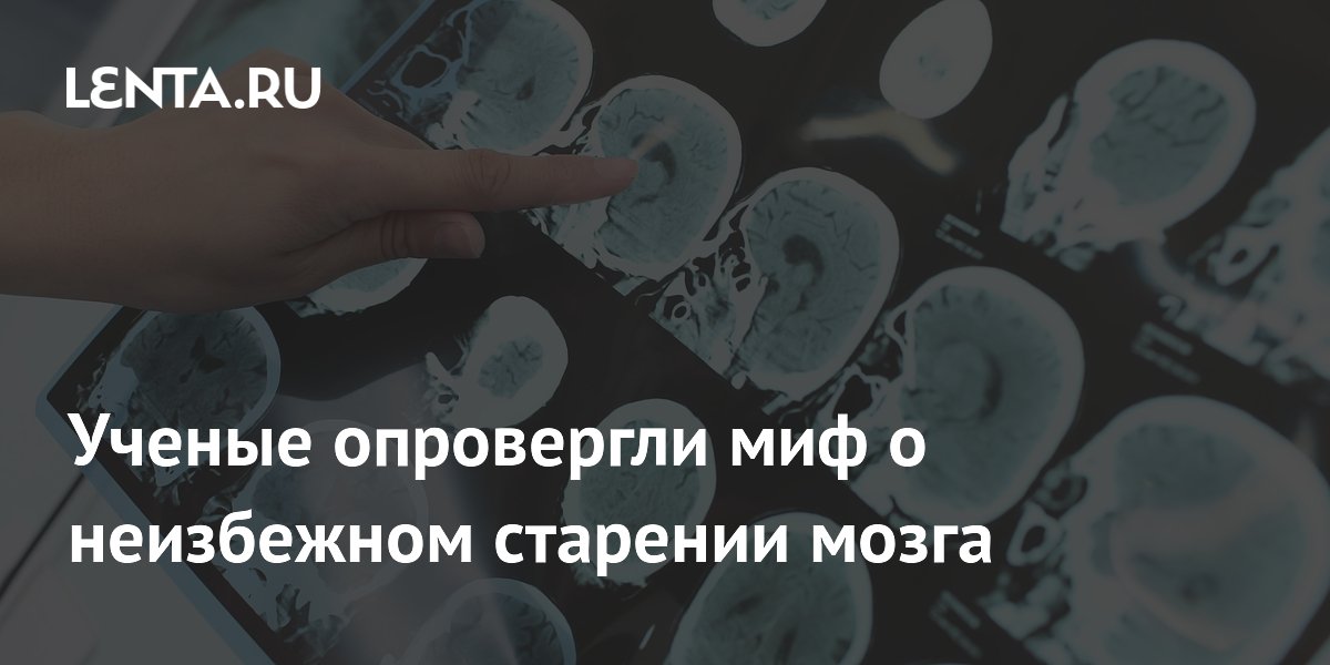 Ученые опровергли миф о неизбежном старении мозга