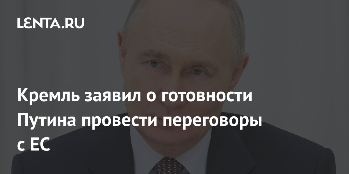 Кремль заявил о готовности Путина провести переговоры с ЕС