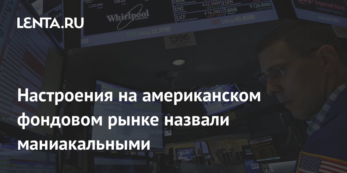 Настроения на американском фондовом рынке назвали маниакальными
