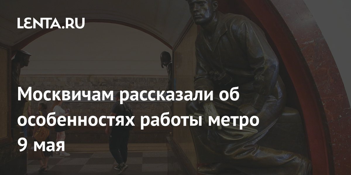 Москвичам рассказали об особенностях работы метро 9 мая