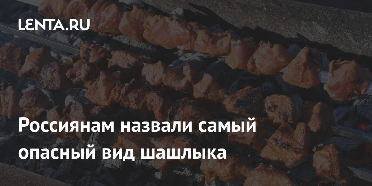 Россиянам назвали самый опасный вид шашлыка