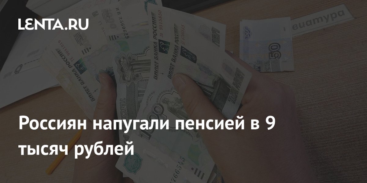 Россиян напугали пенсией в 9 тысяч рублей