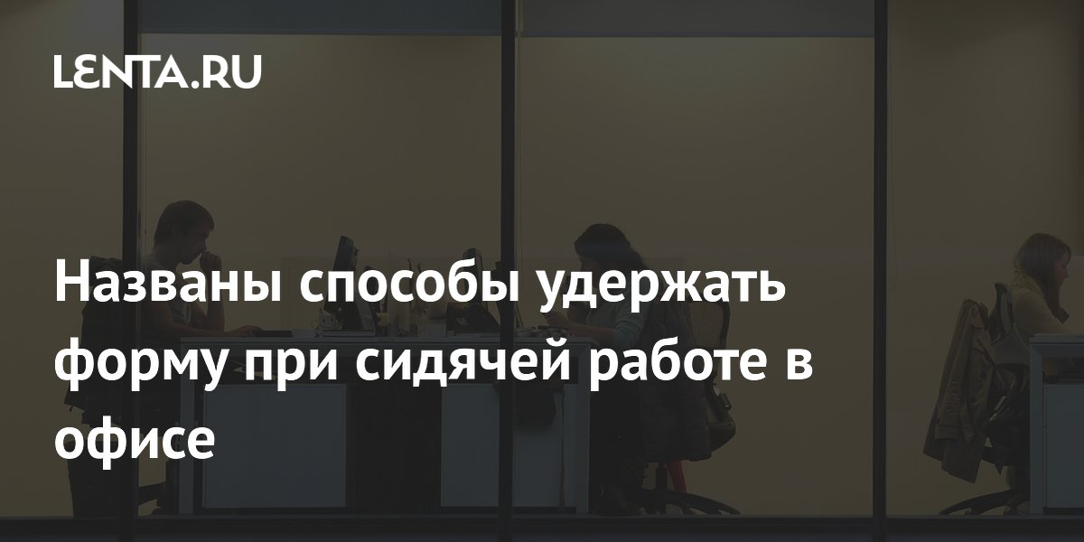 Названы способы удержать форму при сидячей работе в офисе