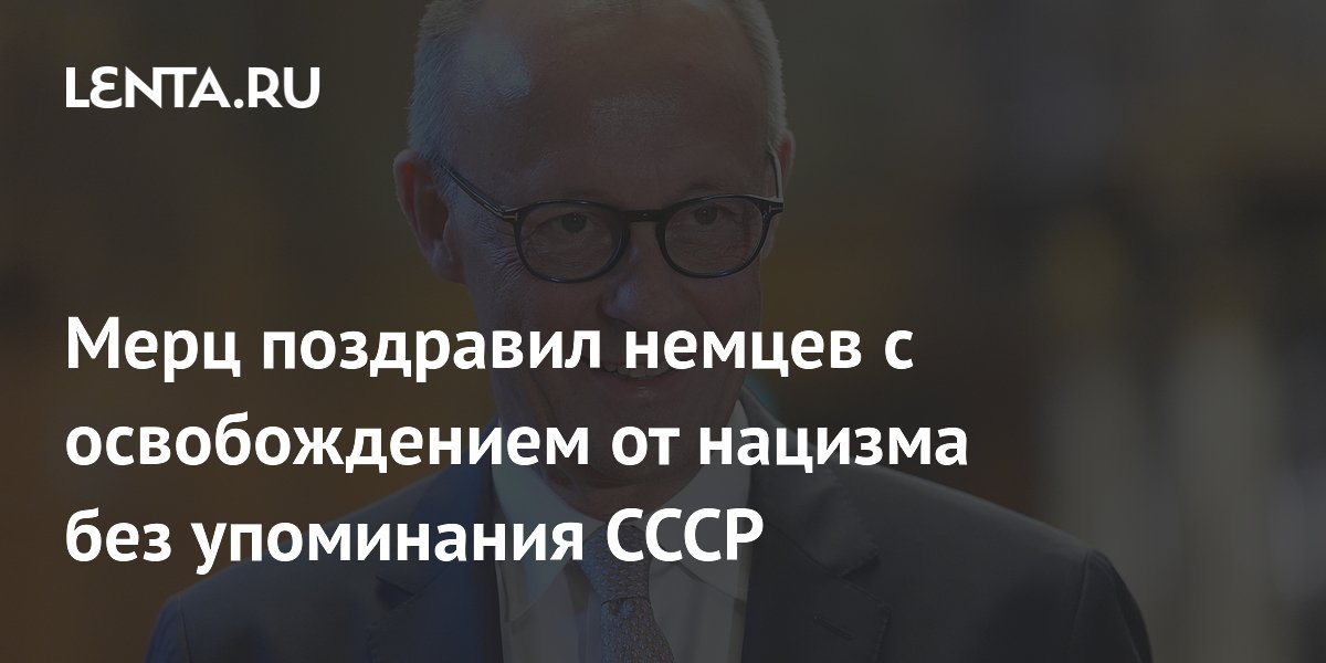 Мерц поздравил немцев с освобождением от нацизма без упоминания СССР
