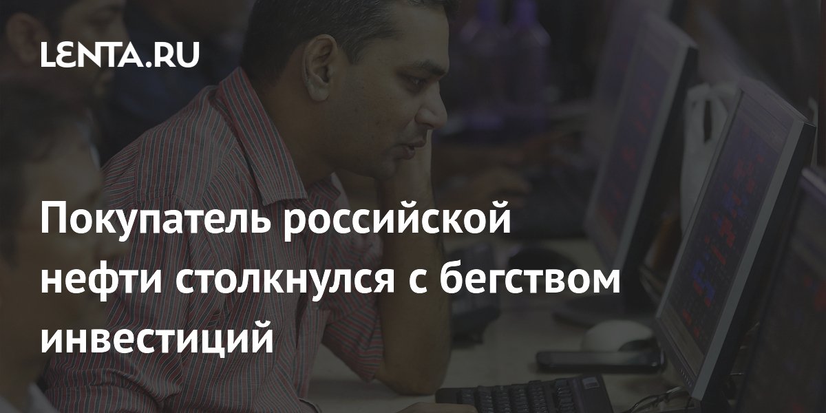 Покупатель российской нефти столкнулся с бегством инвестиций
