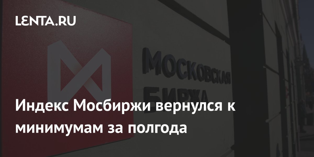 Индекс Мосбиржи вернулся к минимумам за полгода