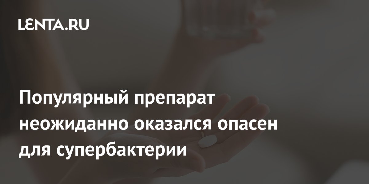 Популярный препарат неожиданно оказался опасен для супербактерии