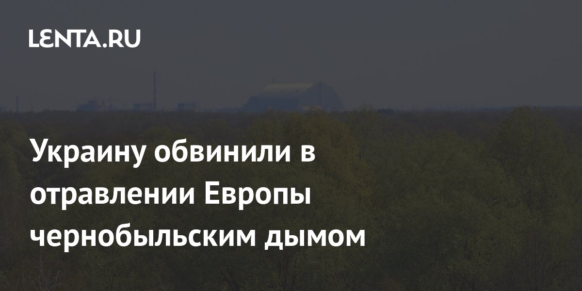 Украину обвинили в отравлении Европы чернобыльским дымом