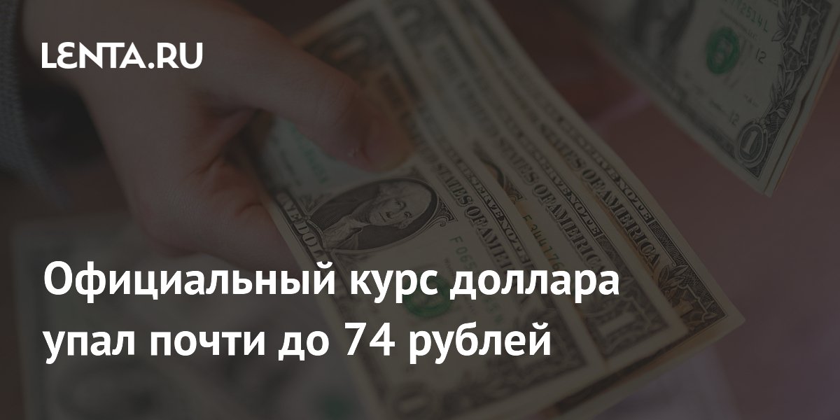 Официальный курс доллара упал почти до 74 рублей