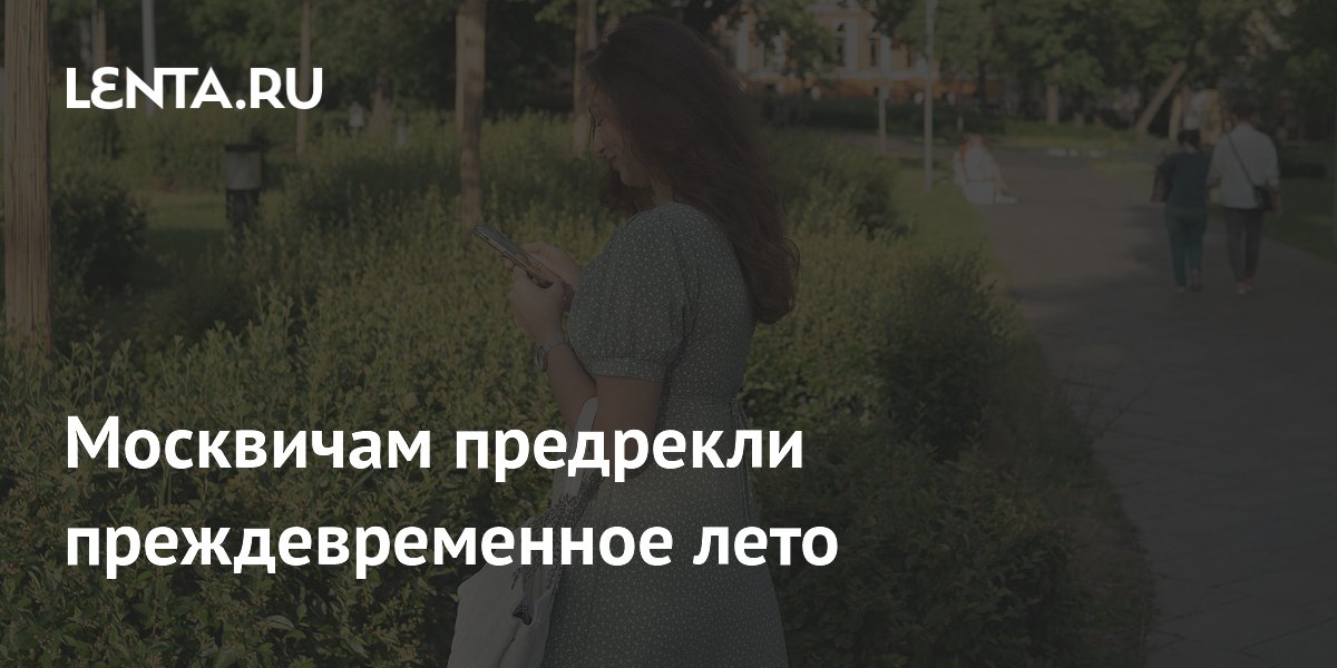 Москвичам предрекли преждевременное лето