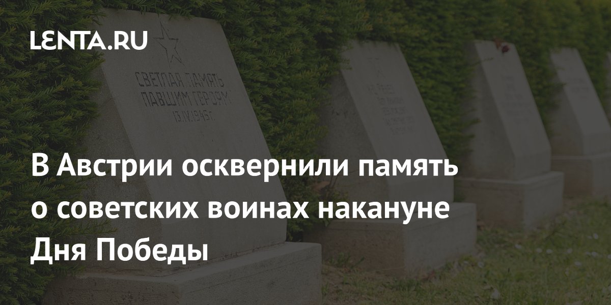 В Австрии осквернили память о советских воинах накануне Дня Победы