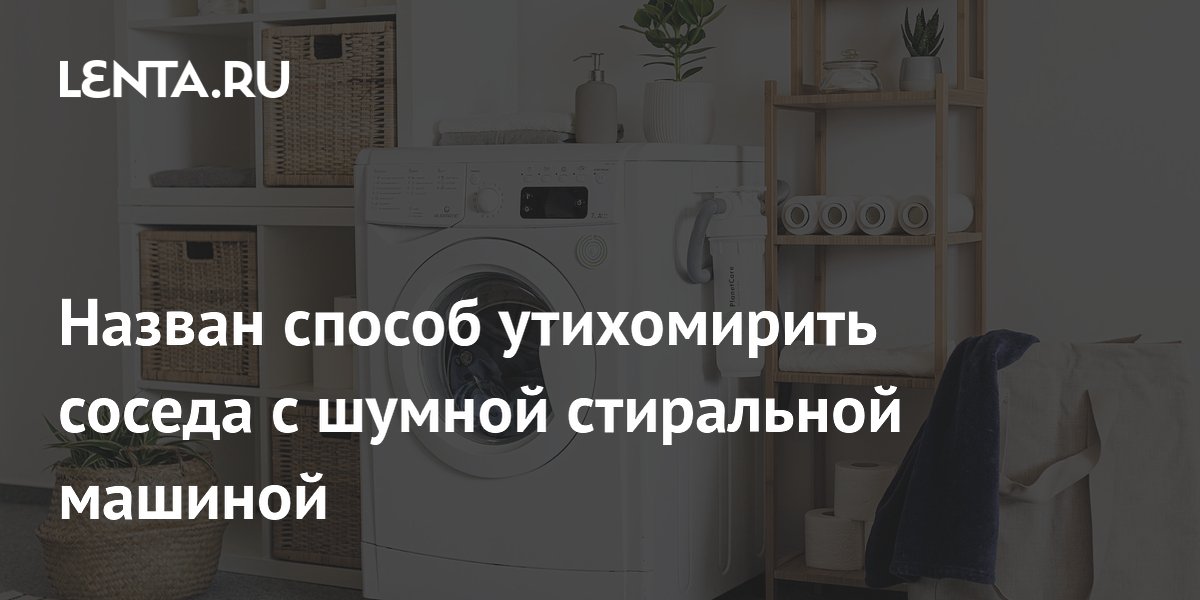 Назван способ утихомирить соседа с шумной стиральной машиной